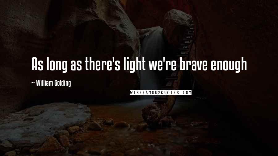 William Golding quotes: As long as there's light we're brave enough