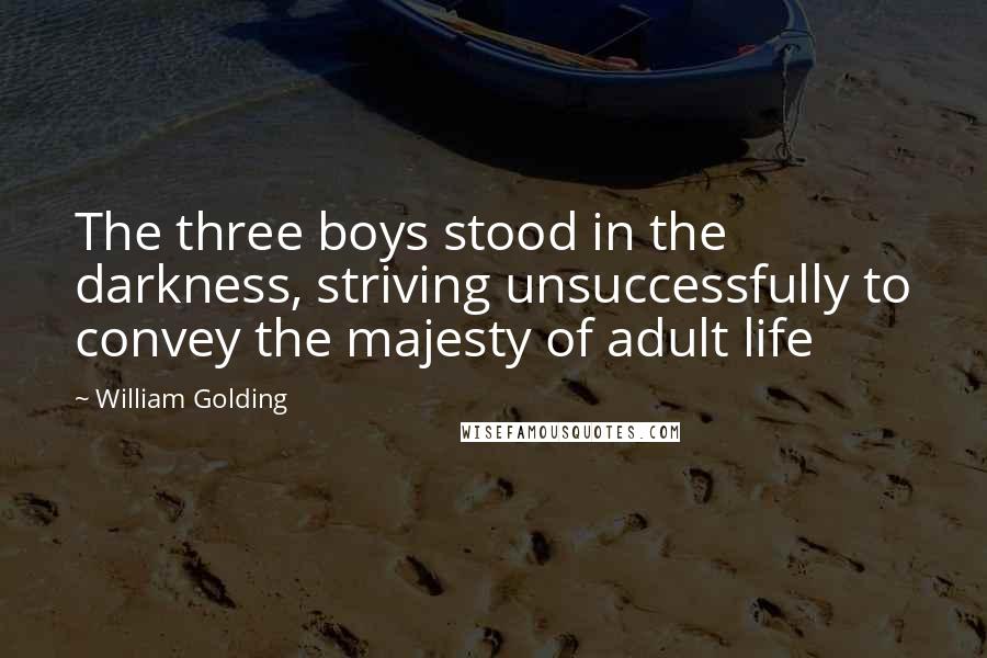 William Golding quotes: The three boys stood in the darkness, striving unsuccessfully to convey the majesty of adult life