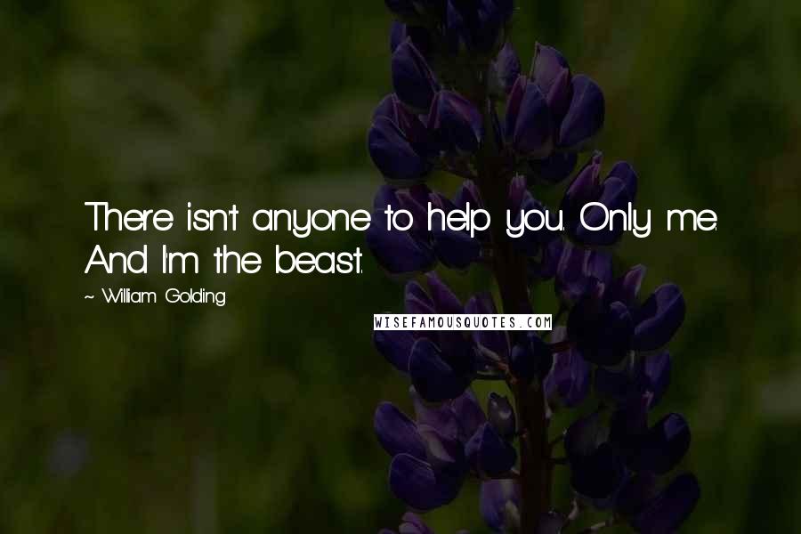 William Golding quotes: There isn't anyone to help you. Only me. And I'm the beast.