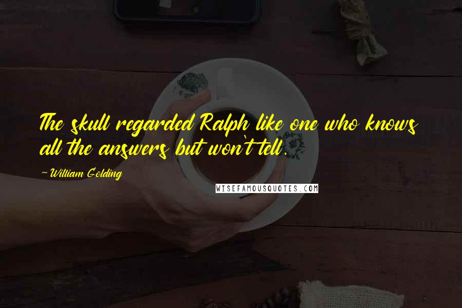 William Golding quotes: The skull regarded Ralph like one who knows all the answers but won't tell.