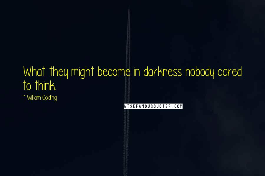 William Golding quotes: What they might become in darkness nobody cared to think.