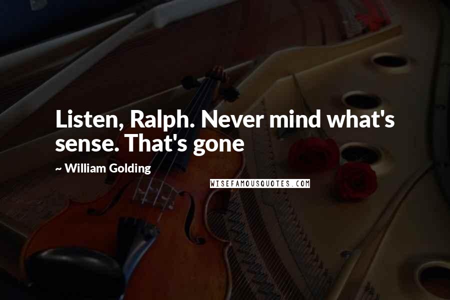 William Golding quotes: Listen, Ralph. Never mind what's sense. That's gone