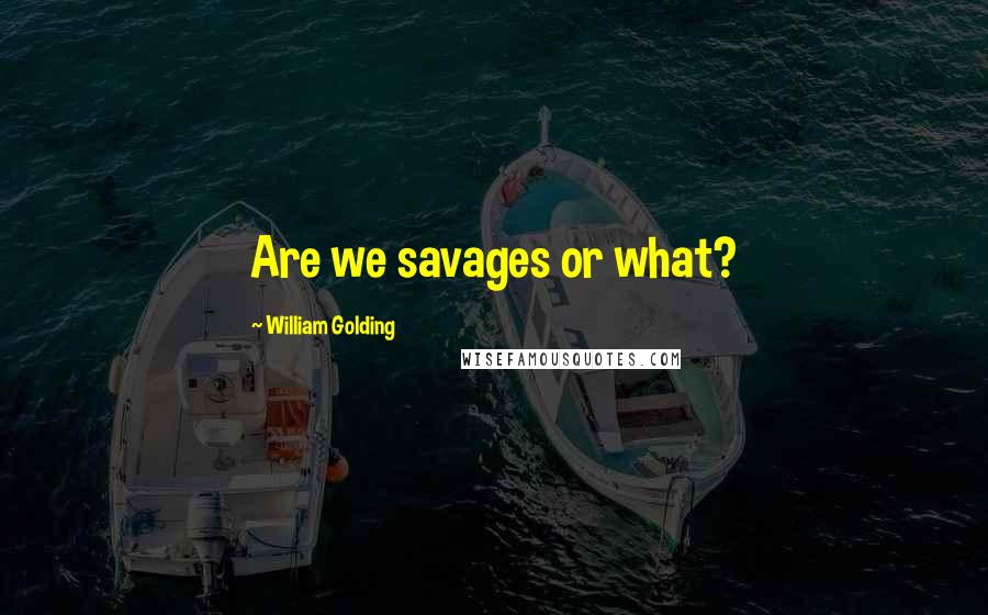 William Golding quotes: Are we savages or what?