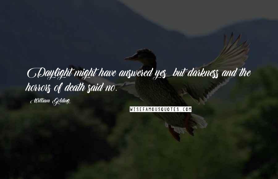 William Golding quotes: Daylight might have answered yes; but darkness and the horrors of death said no.