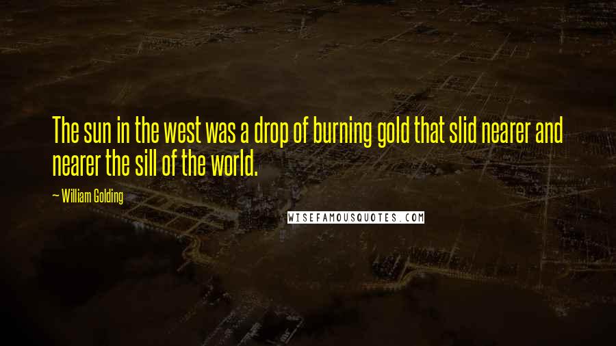 William Golding quotes: The sun in the west was a drop of burning gold that slid nearer and nearer the sill of the world.