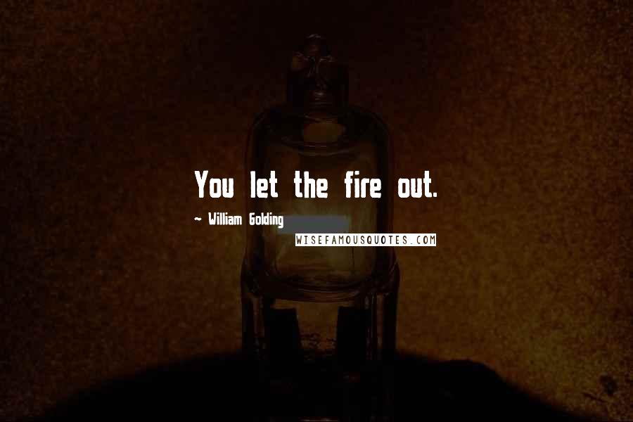 William Golding quotes: You let the fire out.