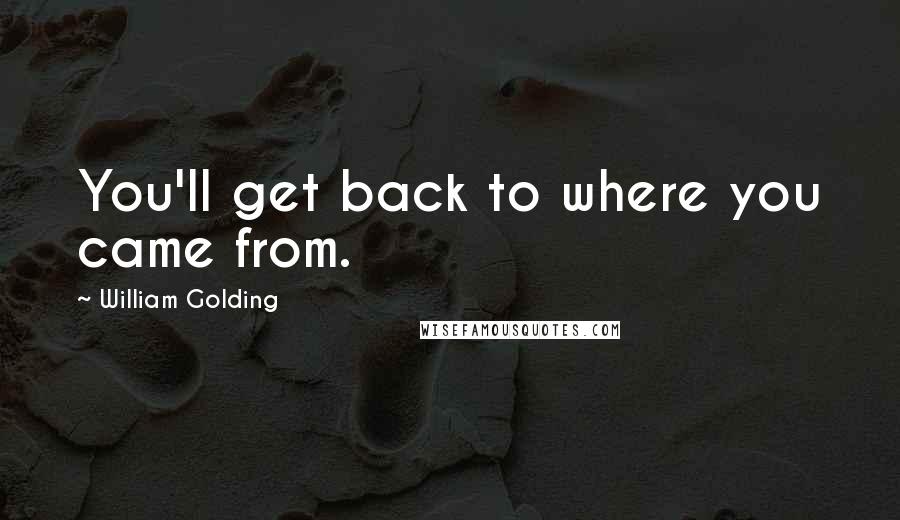 William Golding quotes: You'll get back to where you came from.