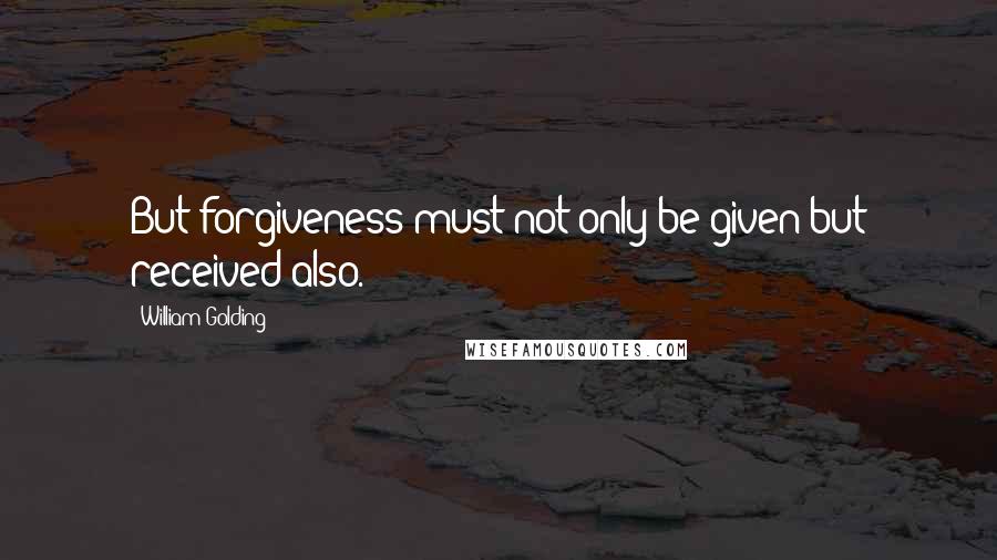 William Golding quotes: But forgiveness must not only be given but received also.