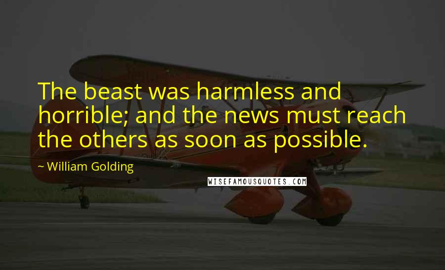 William Golding quotes: The beast was harmless and horrible; and the news must reach the others as soon as possible.