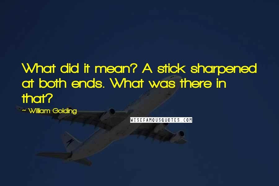 William Golding quotes: What did it mean? A stick sharpened at both ends. What was there in that?