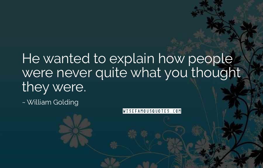 William Golding quotes: He wanted to explain how people were never quite what you thought they were.