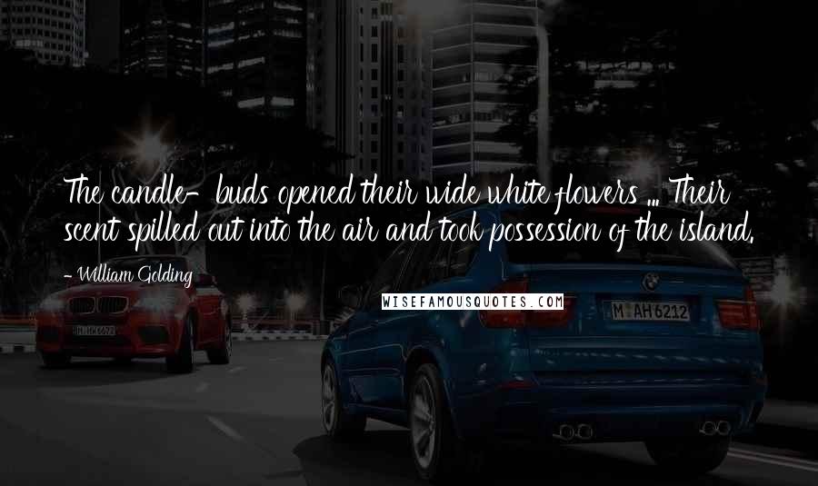 William Golding quotes: The candle-buds opened their wide white flowers ... Their scent spilled out into the air and took possession of the island.