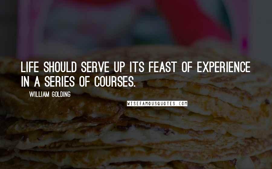 William Golding quotes: Life should serve up its feast of experience in a series of courses.