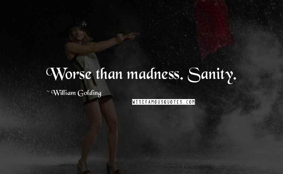 William Golding quotes: Worse than madness. Sanity.