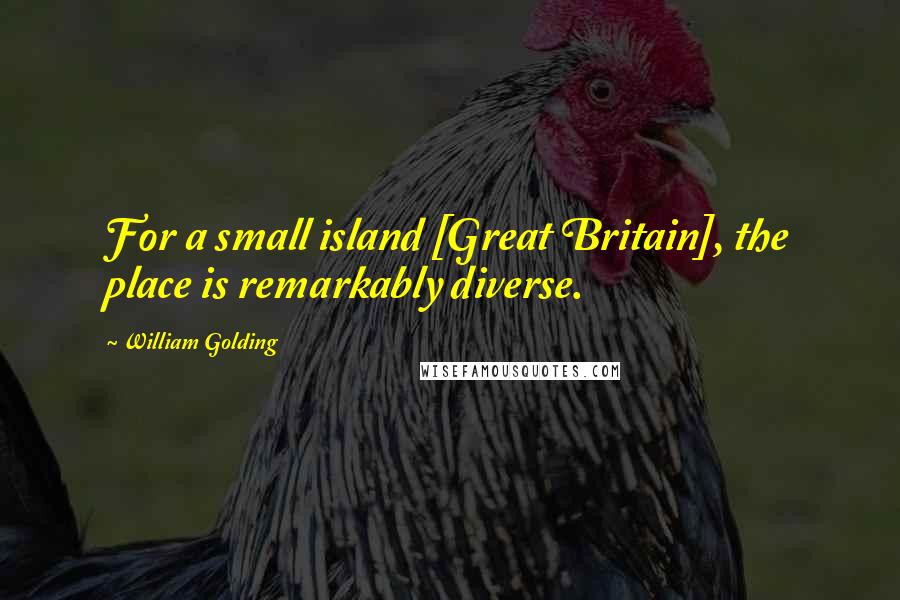 William Golding quotes: For a small island [Great Britain], the place is remarkably diverse.