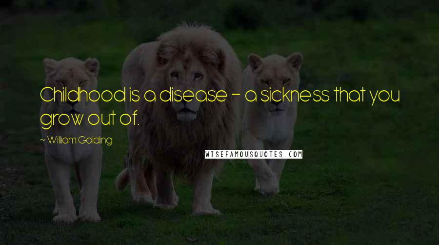 William Golding quotes: Childhood is a disease - a sickness that you grow out of.