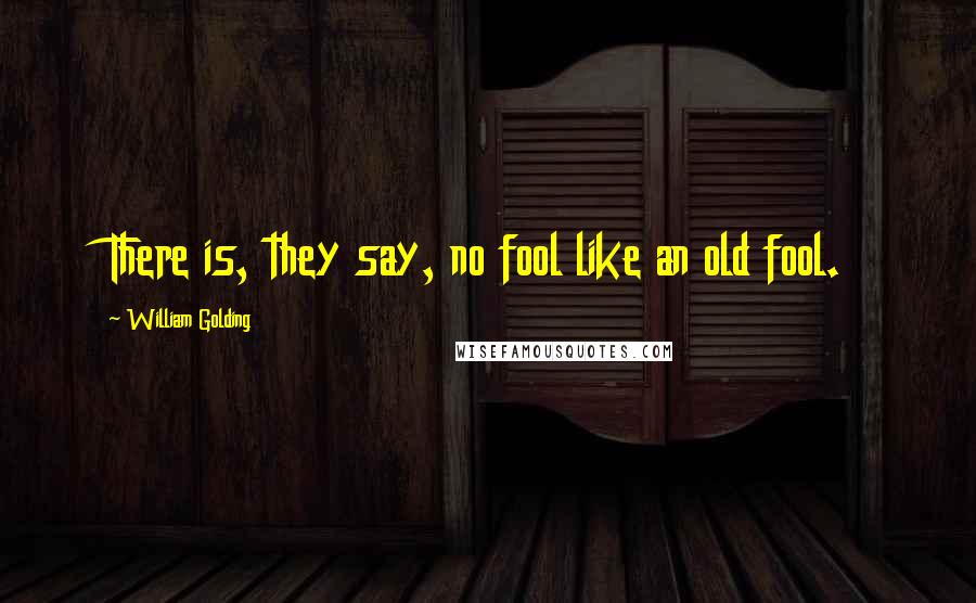 William Golding quotes: There is, they say, no fool like an old fool.