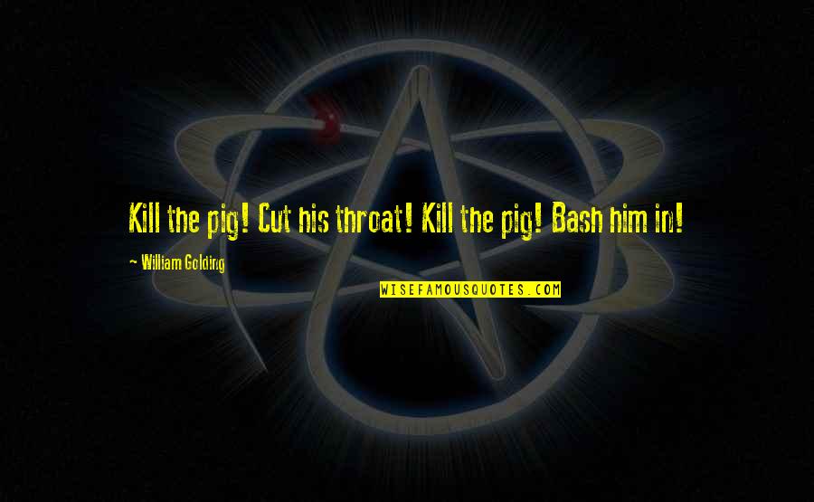 William Golding Quotes By William Golding: Kill the pig! Cut his throat! Kill the William Golding Quotes By William Golding: Kill the pig! Cut his throat! Kill the