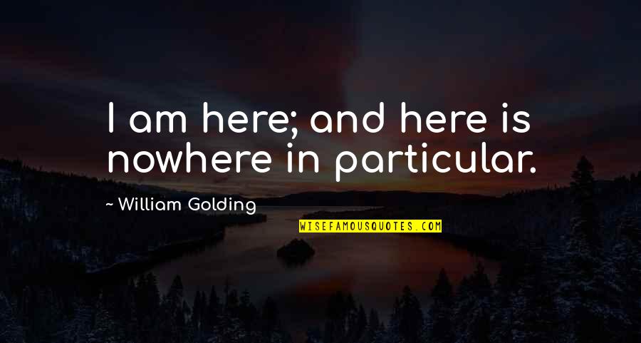 William Golding Quotes By William Golding: I am here; and here is nowhere in William Golding Quotes By William Golding: I am here; and here is nowhere in