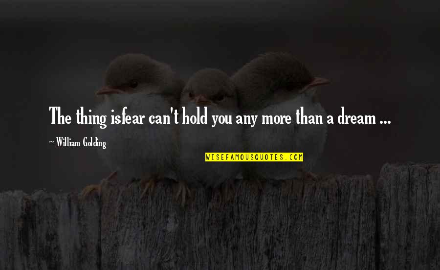 William Golding Quotes By William Golding: The thing isfear can't hold you any more William Golding Quotes By William Golding: The thing isfear can't hold you any more