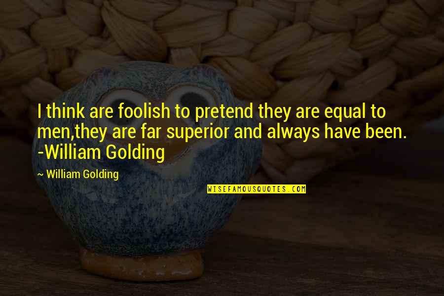 William Golding Quotes By William Golding: I think are foolish to pretend they are William Golding Quotes By William Golding: I think are foolish to pretend they are