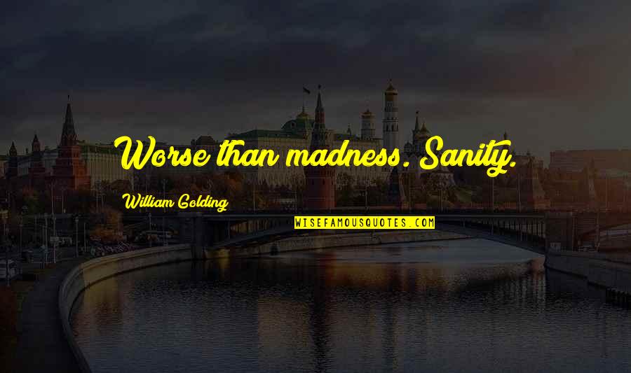 William Golding Quotes By William Golding: Worse than madness. Sanity. William Golding Quotes By William Golding: Worse than madness. Sanity.