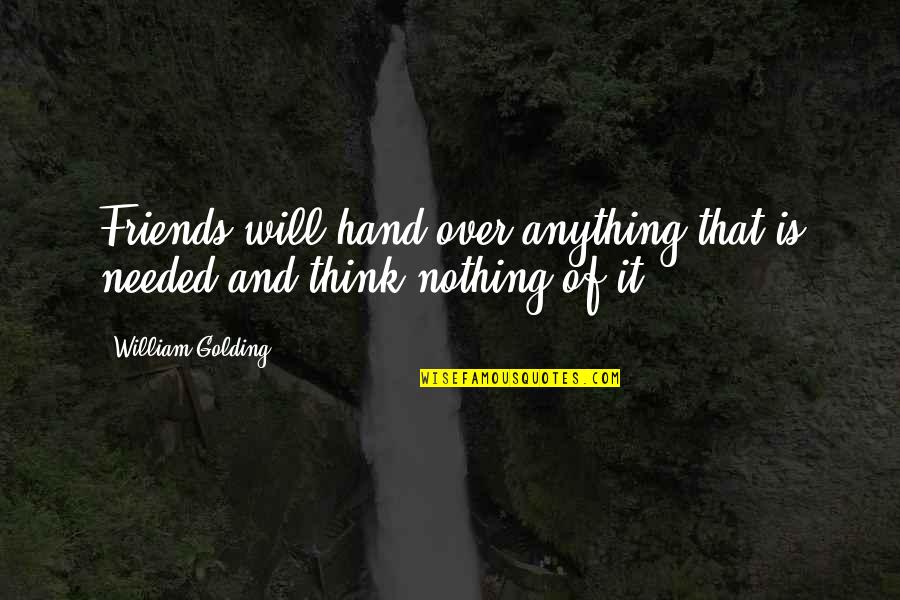 William Golding Quotes By William Golding: Friends will hand over anything that is needed William Golding Quotes By William Golding: Friends will hand over anything that is needed