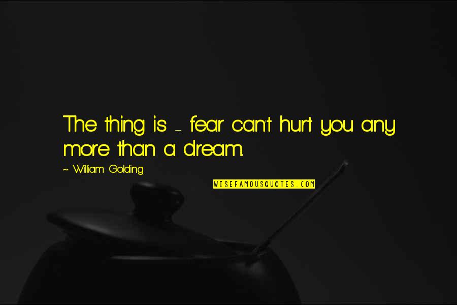 William Golding Quotes By William Golding: The thing is - fear can't hurt you William Golding Quotes By William Golding: The thing is - fear can't hurt you