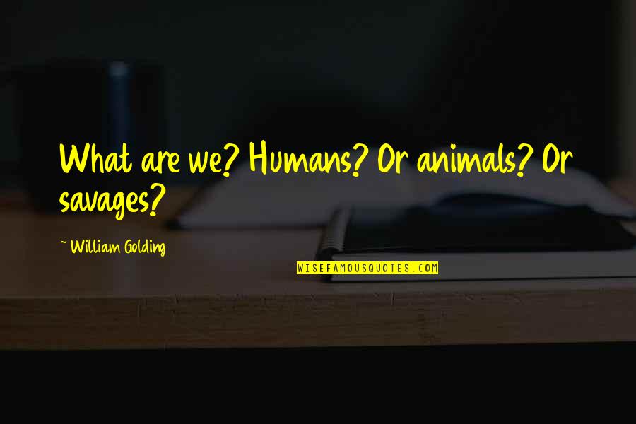 William Golding Quotes By William Golding: What are we? Humans? Or animals? Or savages? William Golding Quotes By William Golding: What are we? Humans? Or animals? Or savages?