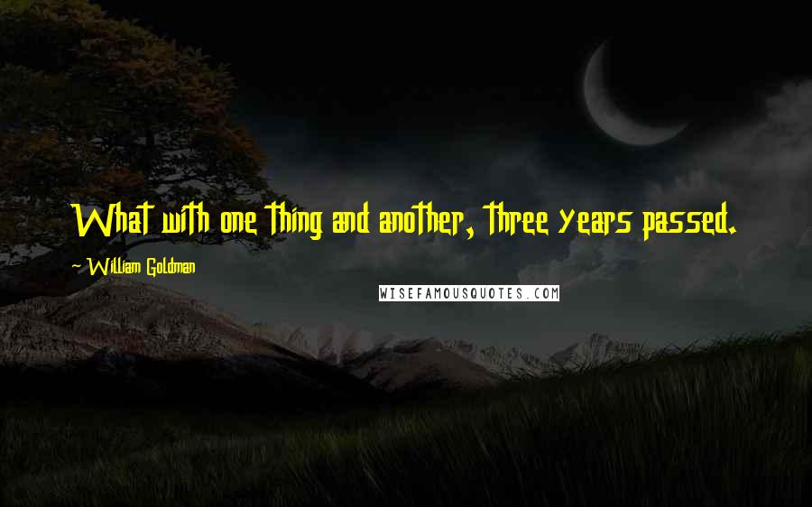 William Goldman quotes: What with one thing and another, three years passed.