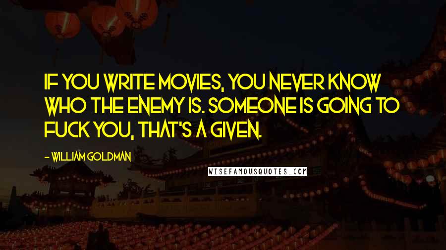 William Goldman quotes: If you write movies, you never know who the enemy is. Someone is going to fuck you, that's a given.