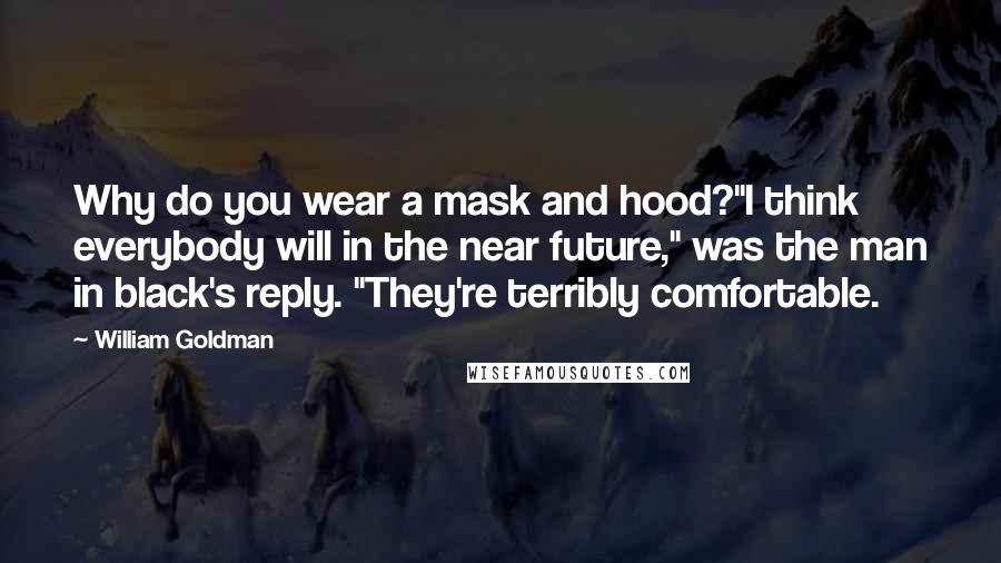 William Goldman quotes: Why do you wear a mask and hood?"I think everybody will in the near future," was the man in black's reply. "They're terribly comfortable.