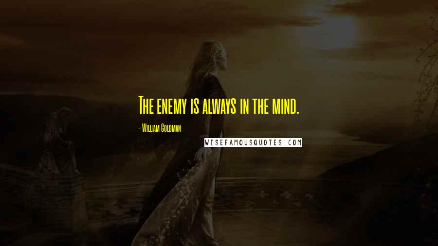 William Goldman quotes: The enemy is always in the mind.