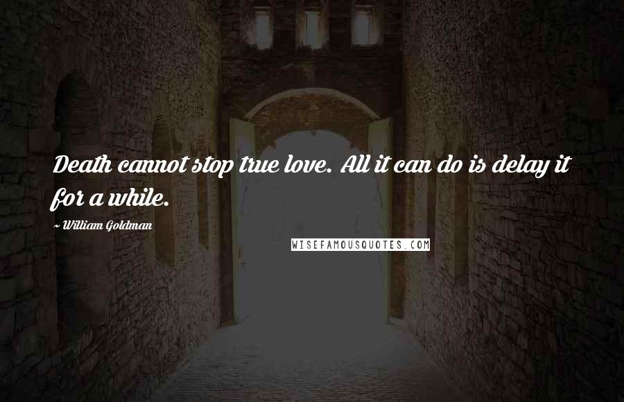 William Goldman quotes: Death cannot stop true love. All it can do is delay it for a while.