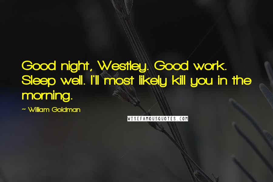 William Goldman quotes: Good night, Westley. Good work. Sleep well. I'll most likely kill you in the morning.
