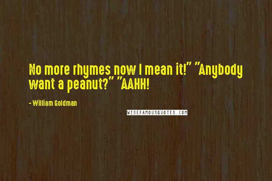 William Goldman quotes: No more rhymes now I mean it!" "Anybody want a peanut?" "AAHH!
