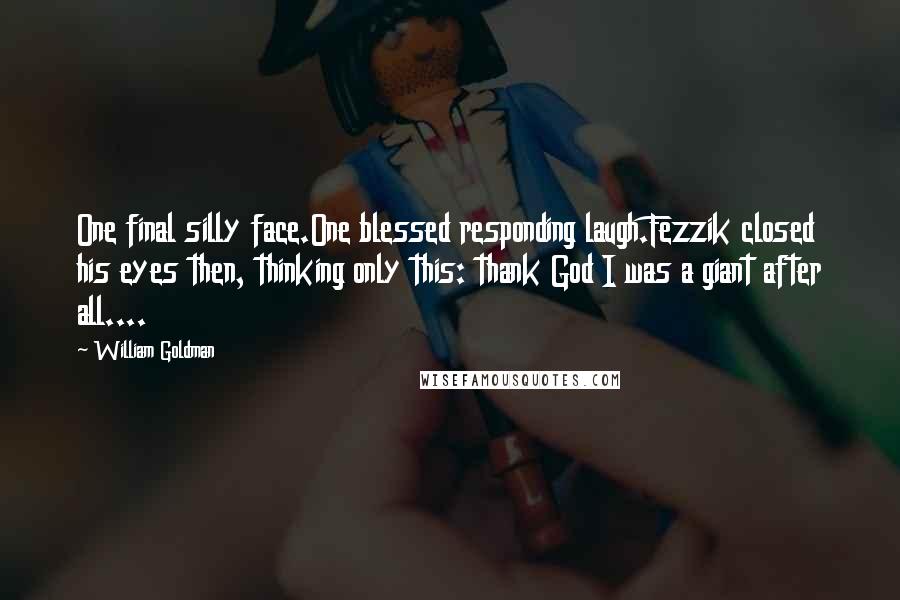 William Goldman quotes: One final silly face.One blessed responding laugh.Fezzik closed his eyes then, thinking only this: thank God I was a giant after all....