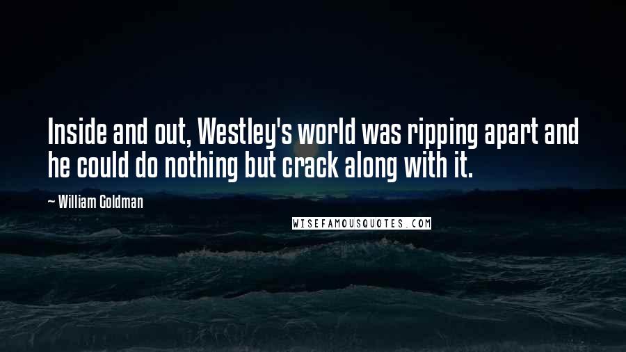 William Goldman quotes: Inside and out, Westley's world was ripping apart and he could do nothing but crack along with it.