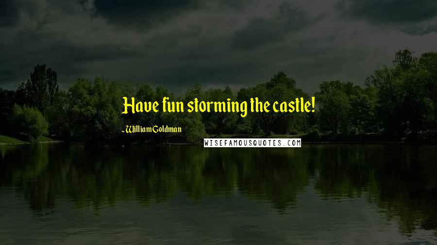 William Goldman quotes: Have fun storming the castle!