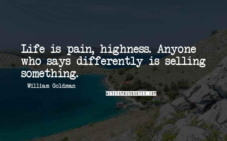 William Goldman quotes: Life is pain, highness. Anyone who says differently is selling something.