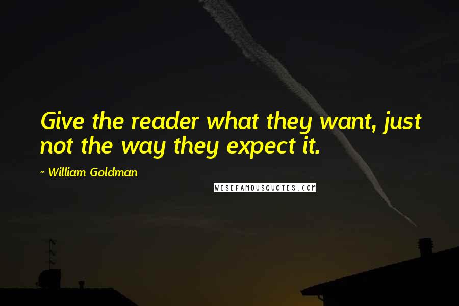William Goldman quotes: Give the reader what they want, just not the way they expect it.