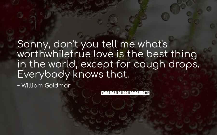 William Goldman quotes: Sonny, don't you tell me what's worthwhiletrue love is the best thing in the world, except for cough drops. Everybody knows that.