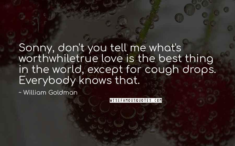 William Goldman quotes: Sonny, don't you tell me what's worthwhiletrue love is the best thing in the world, except for cough drops. Everybody knows that. William Goldman quotes: Sonny, don't you tell me what's worthwhiletrue love is the best thing in the world, except for cough drops. Everybody knows that.