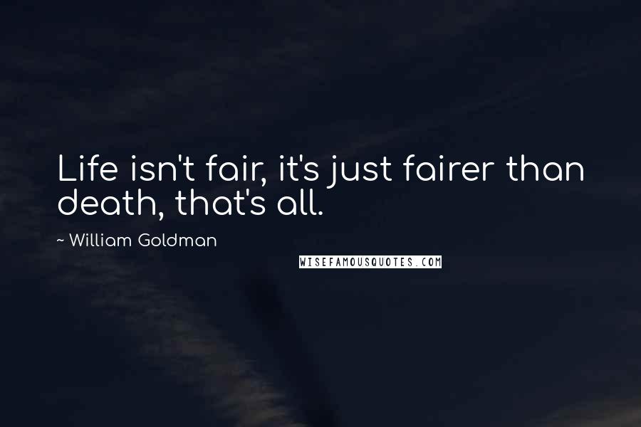 William Goldman quotes: Life isn't fair, it's just fairer than death, that's all.