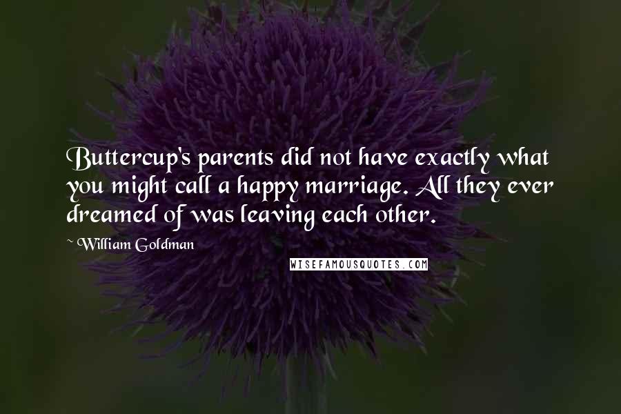 William Goldman quotes: Buttercup's parents did not have exactly what you might call a happy marriage. All they ever dreamed of was leaving each other.