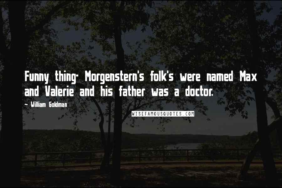 William Goldman quotes: Funny thing- Morgenstern's folk's were named Max and Valerie and his father was a doctor.