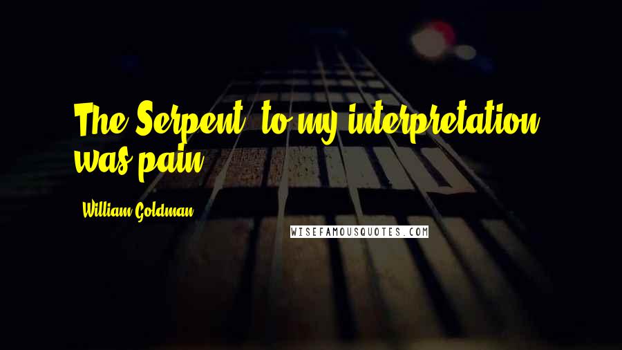 William Goldman quotes: The Serpent, to my interpretation, was pain.