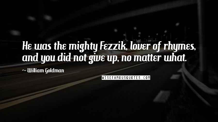 William Goldman quotes: He was the mighty Fezzik, lover of rhymes, and you did not give up, no matter what.