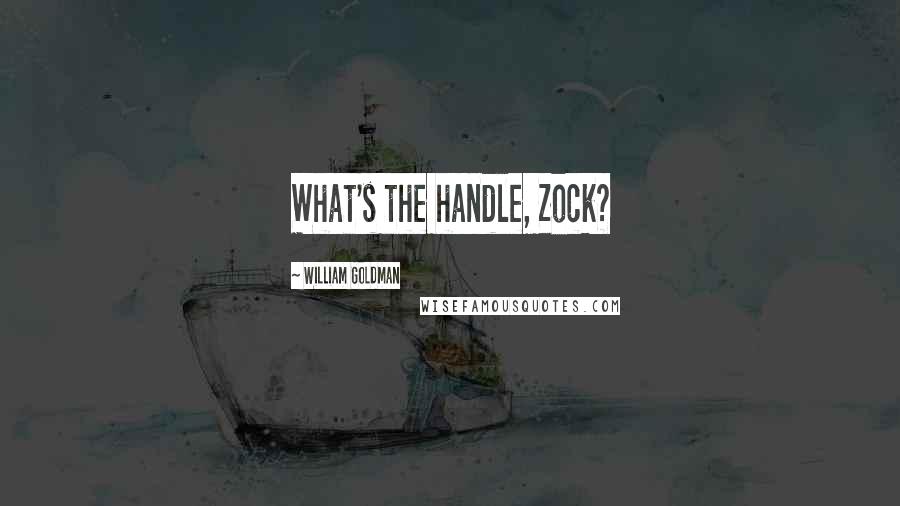 William Goldman quotes: What's the handle, Zock?