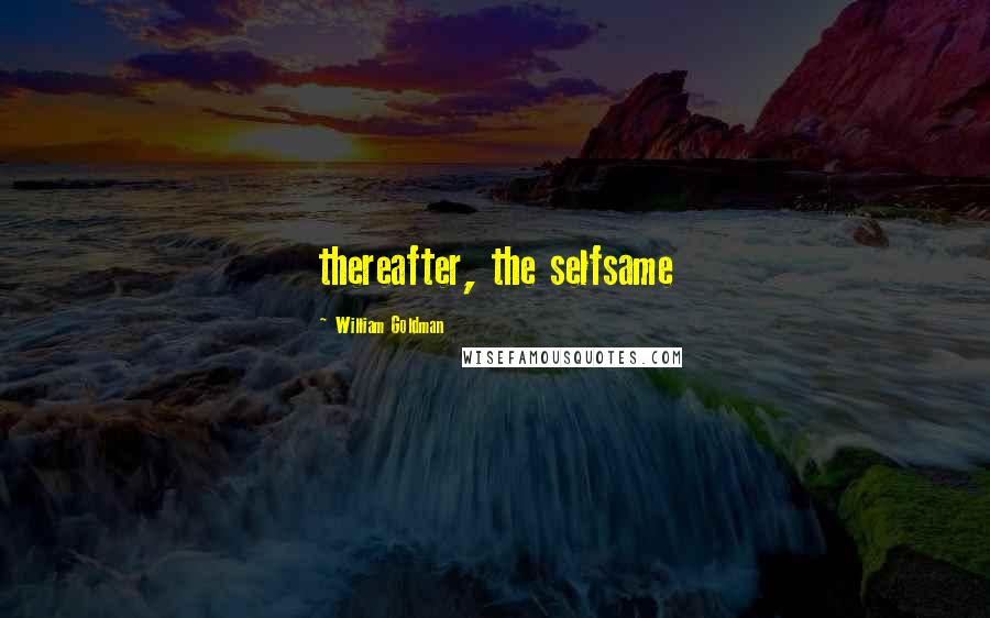 William Goldman quotes: thereafter, the selfsame